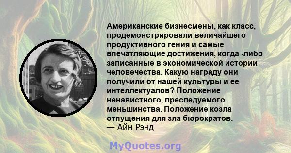 Американские бизнесмены, как класс, продемонстрировали величайшего продуктивного гения и самые впечатляющие достижения, когда -либо записанные в экономической истории человечества. Какую награду они получили от нашей