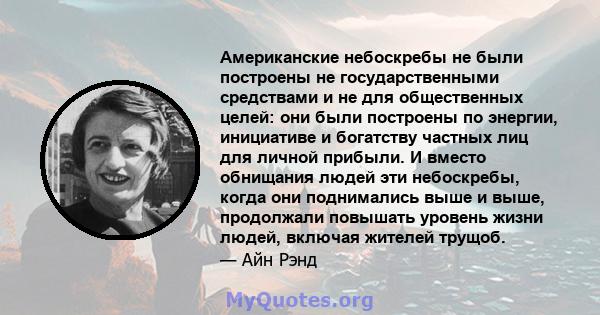 Американские небоскребы не были построены не государственными средствами и не для общественных целей: они были построены по энергии, инициативе и богатству частных лиц для личной прибыли. И вместо обнищания людей эти