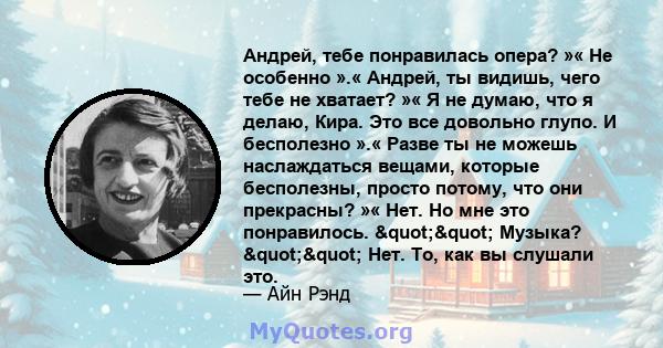 Андрей, тебе понравилась опера? »« Не особенно ».« Андрей, ты видишь, чего тебе не хватает? »« Я не думаю, что я делаю, Кира. Это все довольно глупо. И бесполезно ».« Разве ты не можешь наслаждаться вещами, которые