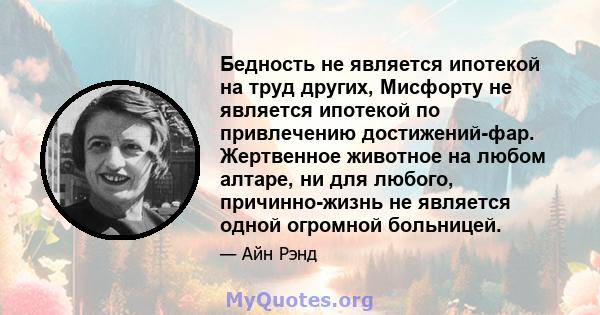 Бедность не является ипотекой на труд других, Мисфорту не является ипотекой по привлечению достижений-фар. Жертвенное животное на любом алтаре, ни для любого, причинно-жизнь не является одной огромной больницей.