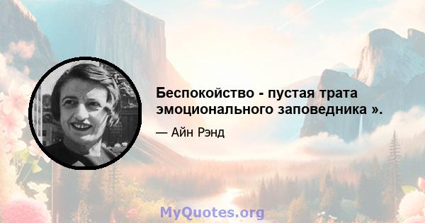 Беспокойство - пустая трата эмоционального заповедника ».