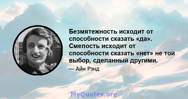 Безмятежность исходит от способности сказать «да». Смелость исходит от способности сказать «нет» не той выбор, сделанный другими.