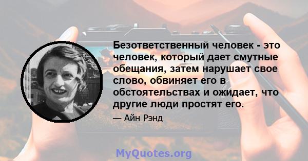 Безответственный человек - это человек, который дает смутные обещания, затем нарушает свое слово, обвиняет его в обстоятельствах и ожидает, что другие люди простят его.