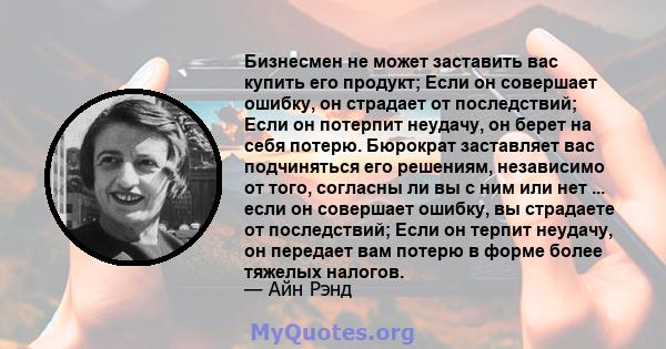 Бизнесмен не может заставить вас купить его продукт; Если он совершает ошибку, он страдает от последствий; Если он потерпит неудачу, он берет на себя потерю. Если бюрократ совершает ошибку, вы страдаете от последствий;