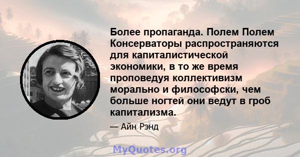 Более пропаганда. Полем Полем Консерваторы распространяются для капиталистической экономики, в то же время проповедуя коллективизм морально и философски, чем больше ногтей они ведут в гроб капитализма.