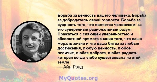 Борьба за ценность вашего человека. Борьба за добродетель своей гордости. Борьба за сущность того, что является человеком: за его суверенный рациональный разум. Сражаться с сияющей уверенностью и абсолютной прямота