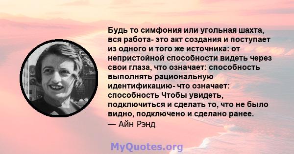 Будь то симфония или угольная шахта, вся работа- это акт создания и поступает из одного и того же источника: от непристойной способности видеть через свои глаза, что означает: способность выполнять рациональную