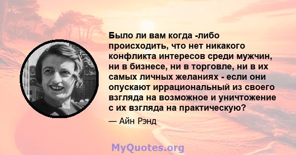 Было ли вам когда -либо происходить, что нет никакого конфликта интересов среди мужчин, ни в бизнесе, ни в торговле, ни в их самых личных желаниях - если они опускают иррациональный из своего взгляда на возможное и