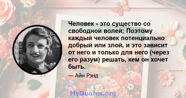 Человек - это существо со свободной волей; Поэтому каждый человек потенциально добрый или злой, и это зависит от него и только для него (через его разум) решать, кем он хочет быть.