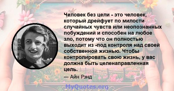 Человек без цели - это человек, который дрейфует по милости случайных чувств или неопознанных побуждений и способен на любое зло, потому что он полностью выходит из -под контроля над своей собственной жизнью. Чтобы