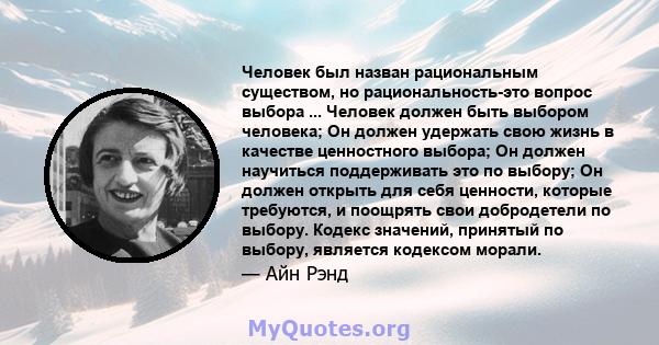 Человек был назван рациональным существом, но рациональность-это вопрос выбора ... Человек должен быть выбором человека; Он должен удержать свою жизнь в качестве ценностного выбора; Он должен научиться поддерживать это