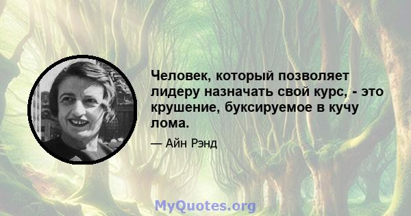 Человек, который позволяет лидеру назначать свой курс, - это крушение, буксируемое в кучу лома.