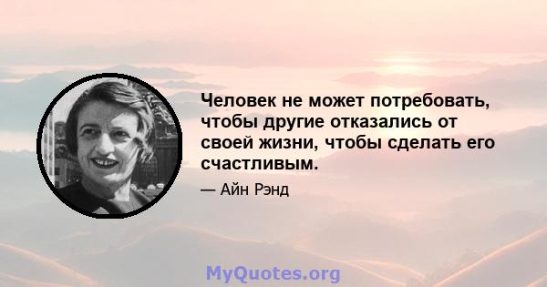 Человек не может потребовать, чтобы другие отказались от своей жизни, чтобы сделать его счастливым.