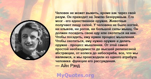 Человек не может выжить, кроме как через свой разум. Он приходит на Землю безоружным. Его мозг - его единственное оружие. Животные получают пищу силой. У человека не было когтей, ни клыков, ни рогов, ни большой силы