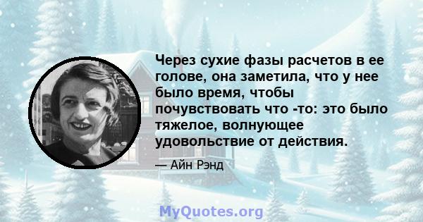 Через сухие фазы расчетов в ее голове, она заметила, что у нее было время, чтобы почувствовать что -то: это было тяжелое, волнующее удовольствие от действия.