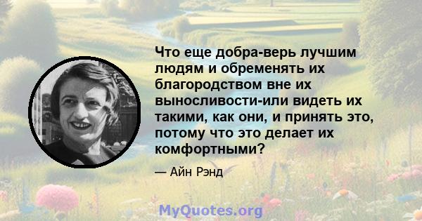 Что еще добра-верь лучшим людям и обременять их благородством вне их выносливости-или видеть их такими, как они, и принять это, потому что это делает их комфортными?