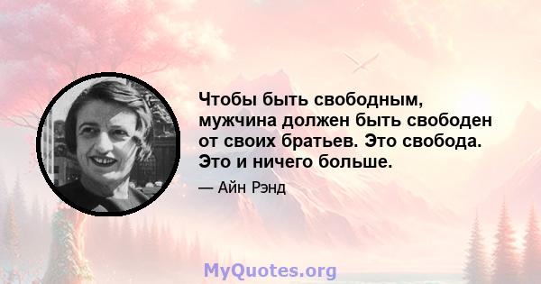 Чтобы быть свободным, мужчина должен быть свободен от своих братьев. Это свобода. Это и ничего больше.