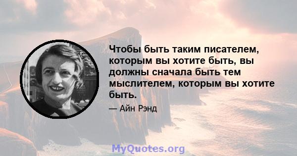 Чтобы быть таким писателем, которым вы хотите быть, вы должны сначала быть тем мыслителем, которым вы хотите быть.