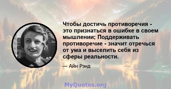 Чтобы достичь противоречия - это признаться в ошибке в своем мышлении; Поддерживать противоречие - значит отречься от ума и выселить себя из сферы реальности.