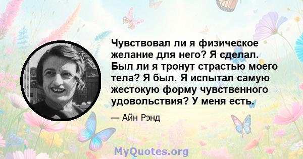 Чувствовал ли я физическое желание для него? Я сделал. Был ли я тронут страстью моего тела? Я был. Я испытал самую жестокую форму чувственного удовольствия? У меня есть.