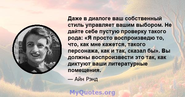 Даже в диалоге ваш собственный стиль управляет вашим выбором. Не дайте себе пустую проверку такого рода: «Я просто воспроизведю то, что, как мне кажется, такого персонажа, как и так, сказал бы». Вы должны воспроизвести