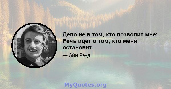 Дело не в том, кто позволит мне; Речь идет о том, кто меня остановит.