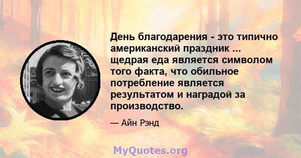 День благодарения - это типично американский праздник ... щедрая еда является символом того факта, что обильное потребление является результатом и наградой за производство.