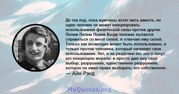 До тех пор, пока мужчины хотят жить вместе, ни один человек не может инициировать использование физической силы против других. Полем Полем Полем Когда человек пытается справиться со мной силой, я отвечаю ему силой.