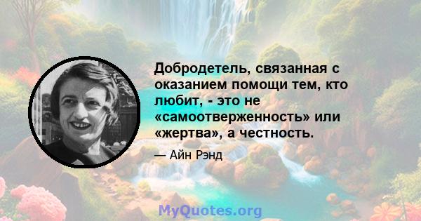 Добродетель, связанная с оказанием помощи тем, кто любит, - это не «самоотверженность» или «жертва», а честность.