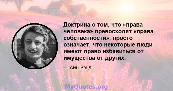 Доктрина о том, что «права человека» превосходят «права собственности», просто означает, что некоторые люди имеют право избавиться от имущества от других.