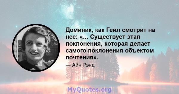 Доминик, как Гейл смотрит на нее: «... Существует этап поклонения, которая делает самого поклонения объектом почтения».