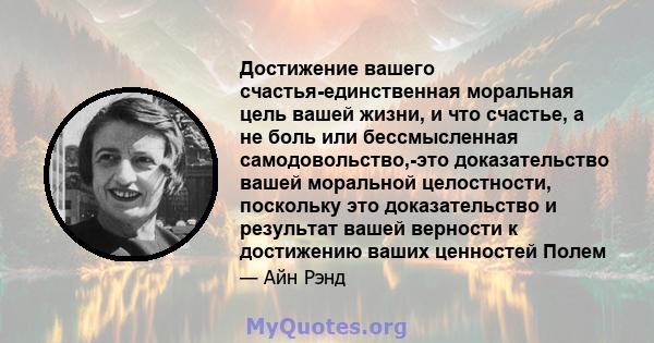 Достижение вашего счастья-единственная моральная цель вашей жизни, и что счастье, а не боль или бессмысленная самодовольство,-это доказательство вашей моральной целостности, поскольку это доказательство и результат