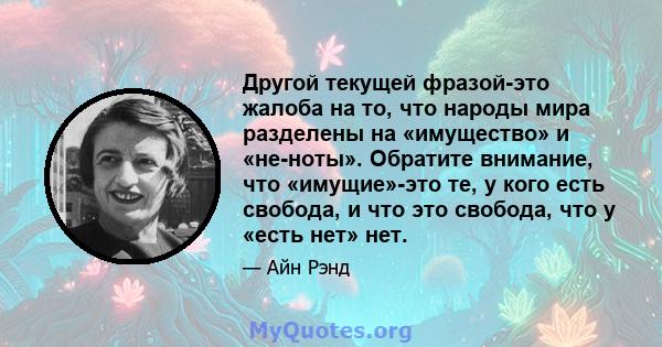 Другой текущей фразой-это жалоба на то, что народы мира разделены на «имущество» и «не-ноты». Обратите внимание, что «имущие»-это те, у кого есть свобода, и что это свобода, что у «есть нет» нет.