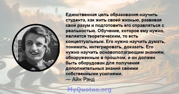 Единственная цель образования-научить студента, как жить своей жизнью, развивая свой разум и подготовить его справляться с реальностью. Обучение, которое ему нужно, является теоретическим, то есть концептуальным. Его