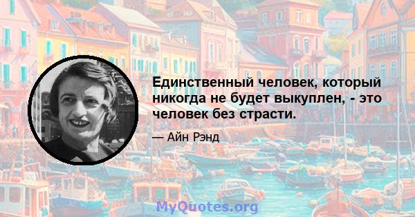 Единственный человек, который никогда не будет выкуплен, - это человек без страсти.