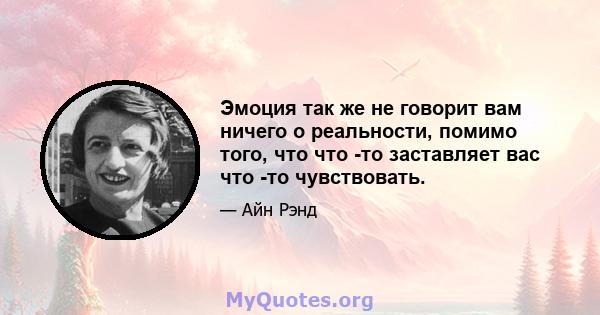 Эмоция так же не говорит вам ничего о реальности, помимо того, что что -то заставляет вас что -то чувствовать.