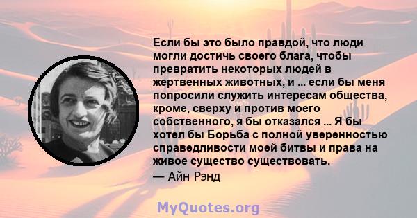 Если бы это было правдой, что люди могли достичь своего блага, чтобы превратить некоторых людей в жертвенных животных, и ... если бы меня попросили служить интересам общества, кроме, сверху и против моего собственного,