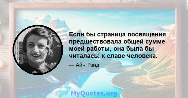 Если бы страница посвящения предшествовала общей сумме моей работы, она была бы читалась: к славе человека.