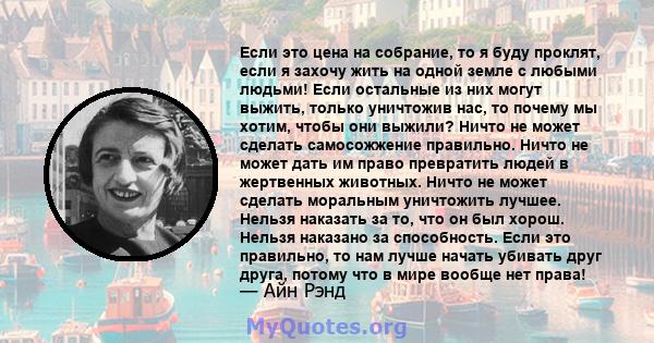 Если это цена на собрание, то я буду проклят, если я захочу жить на одной земле с любыми людьми! Если остальные из них могут выжить, только уничтожив нас, то почему мы хотим, чтобы они выжили? Ничто не может сделать