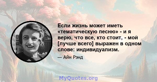 Если жизнь может иметь «тематическую песню» - и я верю, что все, кто стоит, - мой [лучше всего] выражен в одном слове: индивидуализм.