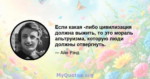 Если какая -либо цивилизация должна выжить, то это мораль альтруизма, которую люди должны отвергнуть.