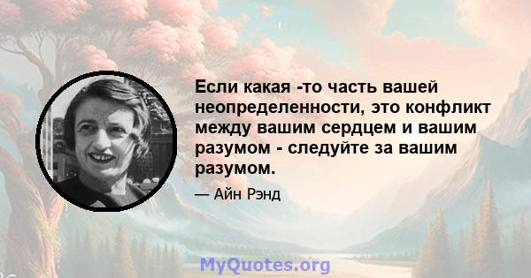 Если какая -то часть вашей неопределенности, это конфликт между вашим сердцем и вашим разумом - следуйте за вашим разумом.