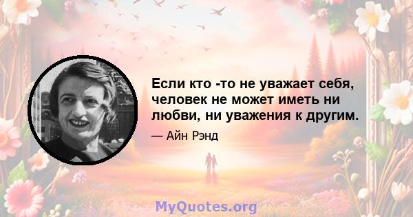 Если кто -то не уважает себя, человек не может иметь ни любви, ни уважения к другим.