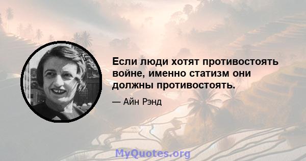 Если люди хотят противостоять войне, именно статизм они должны противостоять.