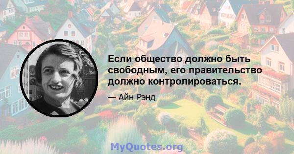 Если общество должно быть свободным, его правительство должно контролироваться.