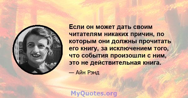 Если он может дать своим читателям никаких причин, по которым они должны прочитать его книгу, за исключением того, что события произошли с ним, это не действительная книга.