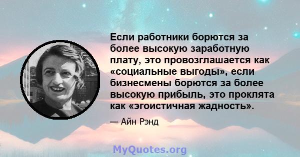 Если работники борются за более высокую заработную плату, это провозглашается как «социальные выгоды», если бизнесмены борются за более высокую прибыль, это проклята как «эгоистичная жадность».