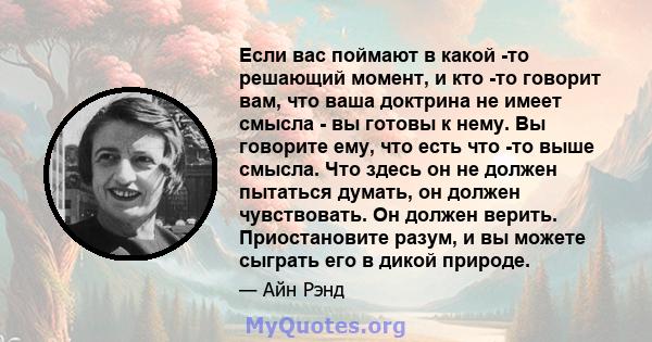 Если вас поймают в какой -то решающий момент, и кто -то говорит вам, что ваша доктрина не имеет смысла - вы готовы к нему. Вы говорите ему, что есть что -то выше смысла. Что здесь он не должен пытаться думать, он должен 