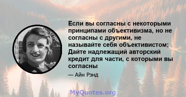 Если вы согласны с некоторыми принципами объективизма, но не согласны с другими, не называйте себя объективистом; Дайте надлежащий авторский кредит для части, с которыми вы согласны