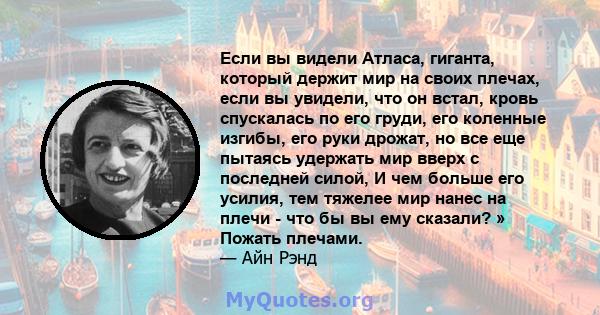 Если вы видели Атласа, гиганта, который держит мир на своих плечах, если вы увидели, что он встал, кровь спускалась по его груди, его коленные изгибы, его руки дрожат, но все еще пытаясь удержать мир вверх с последней